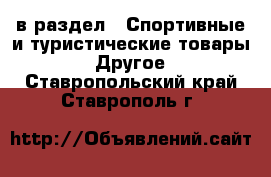  в раздел : Спортивные и туристические товары » Другое . Ставропольский край,Ставрополь г.
